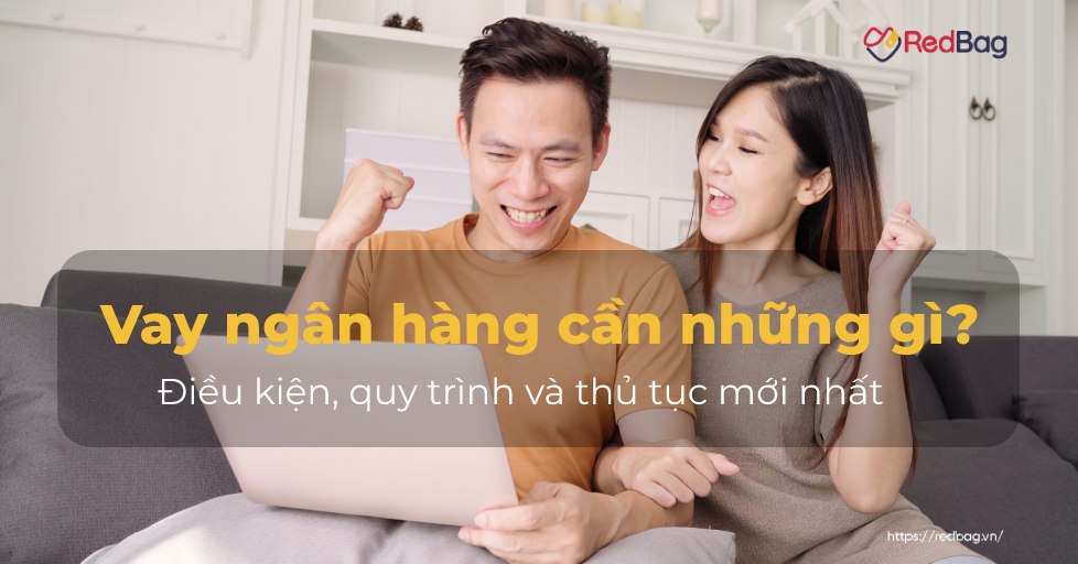 Vay ngân hàng cần những gì? Điều kiện, quy trình và thủ tục mới nhất